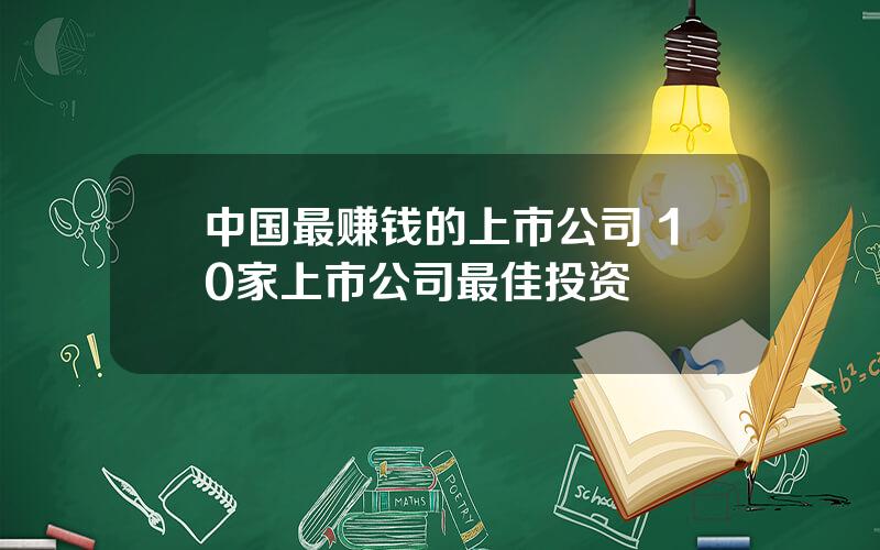 中国最赚钱的上市公司 10家上市公司最佳投资